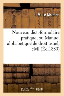Nouveau dict.-formulaire pratique, ou manuel alphabetique de droit usuel, civil (ed.1889)