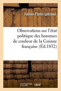 Observations sur l'etat politique des hommes de couleur de la guiane francaise
