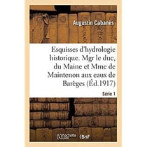 Esquisses d'hydrologie historique. Série 1 : Mgr le duc du Maine et Mme de Maintenon aux eaux de Barèges, 1675-1677-1681