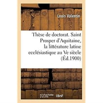 Thèse de doctorat. Saint Prosper d'Aquitaine, étude sur la littérature latine ecclésiastique : au Ve siècle en Gaule. Faculté des lettres de Bordeaux