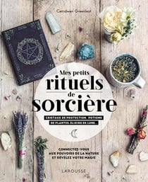Mes rituels de sorcière - cristaux de protection, potions de plantes, élixirs de lune... - connectez-vous aux pouvoirs de la nature et révélez votre magie