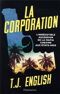 La corporation - l'irrésistible ascension de la mafia cubaine aux États-Unis