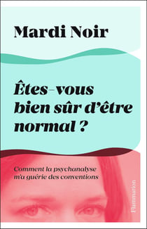 Êtes-vous bien sûr d'être normal ? comment la psychanalyse m'a guérie des conventions