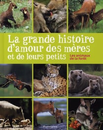 La grande histoire d'amour des meres et de leurs petits - animaux de la foret