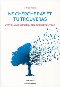 Ne cherche pas et tu trouveras - l'art de vivre inspiré du zen, du tao et du yoga