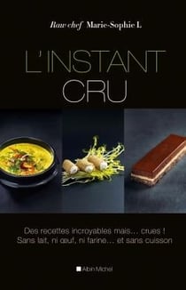 L'instant cru - des recettes incroyables, mais? crues ! sans lait, ni oeuf, ni farine?et sans cuisson.