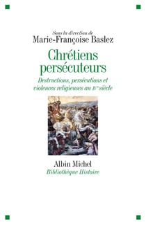 Chrétiens persécuteurs - Destructions, exclusions, violences religieuses au IVème siècle