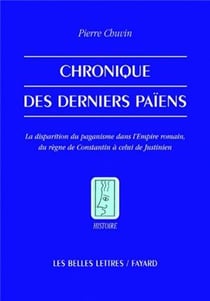 Chronique des derniers païens - la disparition du paganisme dans l'empire romain, du règne de Constantin à celui de Justinien