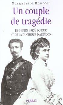 Un couple de tregedie - le destion brise du duc et de la duchesse d'alencon