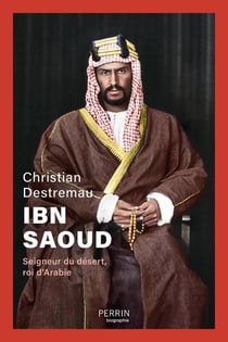 Ibn Saoud : Seigneur du désert, roi d'Arabie