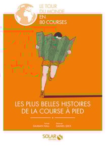 Course A Pied. Le Tour Du Monde En 80 Courses : Les Plus Belles Histoires.