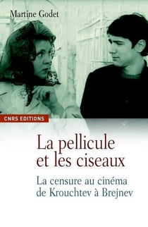 La pellicule et les ciseaux - la censure au cinéma de Krouchtev à Brejnev