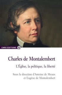 Charles de Montalembert - l'Eglise, la politique, la liberté