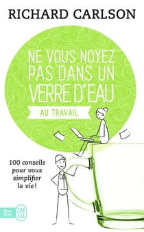Ne vous noyez pas dans un verre d'eau...au travail - 100 conseils pour vous simplifier la vie !