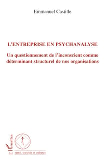 L'entreprise en psychanalyse - un questionnement de l'inconscient comme determinant structurel de nos organisations