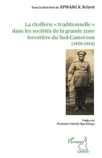 La chefferie "traditionnelle" dans les sociétés de la grande zone forestière du Sud-Cameroun (1850-2010)