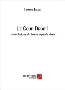 Le coup droit Tome 1 - la technique du tennis à petite dose