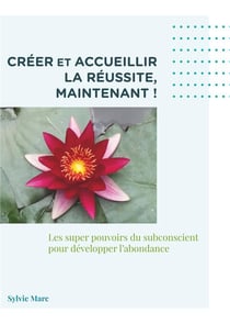 Créer et accueillir la réussite, maintenant ! - les supers pouvoir du subconscient pour développer l'abondance