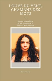 Louve du vent, chamane des mots : Sous ma peau de louve, de fille d'Aphrodite, de fauve des Nuits pourpres