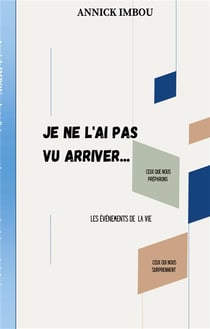 Je ne l'ai pas vu arriver : Les événements de la vie: ceux que nous préparons et ceux qui nous surprennent