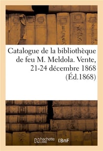 Catalogue des livres de linguistique et d'histoire composant la bibliothèque de feu M. Meldola : interprète, juré, secrétaire interprète de la cour de cassation. Vente, 21-24 décembre 1868