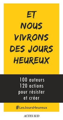 Et nous vivrons des jours heureux - 100 auteurs, 120 actions immédiates pour résister et créer