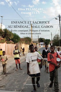 Enfance et sacrifice au Sénégal, Mali, Gabon - écoles coraniques, pratiques d'initiation, abus et crimes rituels
