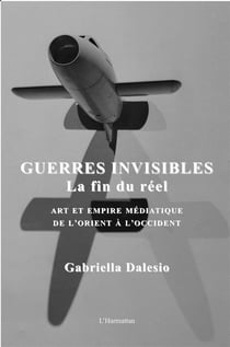 Guerres invisibles - la fin du réel - art et empire médiatique de l'Orient à l'Occident