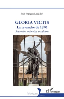 Gloria Victis : La revanche de 1870 - Souvenirs, mémoires et cultures