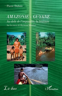 Amazonie - Guyane : Au-delà de l'impossible, la bravoure. Sur les traces de Raymond Maufrais