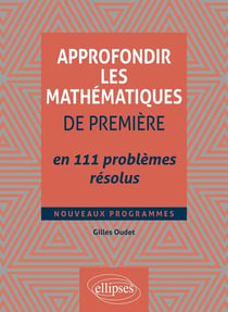 Approfondir les mathématiques de première en 111 problèmes résolus : nouveaux programmes