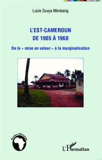 L'Est Cameroun de 1905 à 1960 - de la mise en valeur à la marginalisation