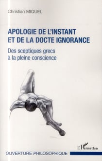 Apologie de l'instant et de la docte ignorance - des sceptiques grecs à la pleine conscience