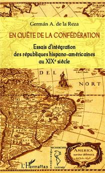 En quête de la confédération - essais d'intégration des républiques hispano-américaines au XIXe siècle