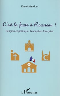 C'est la faute à Rousseau ! réligion et politique : l'exception francaise