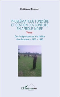 Problématique foncière et gestion des conflits en Afrique noire Tome 1 -  des indépendances à la faillite des dictatures, 1960 - 1990