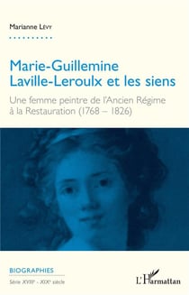 Marie Guillemine Laville Leroulx et les siens - une femme peintre de l'Ancien Régime à la Restauration (1768 - 1826)