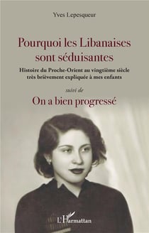 Pourquoi les Libanaises sont séduisantes : Histoire du Proche-Orient  au vingtième siècle très brièvement expliqué à mes enfants suivi de On a bien progressé - suivi de On a bien progressé