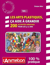 Les arts plastiques, ça aide à grandir - 200 activités créatrices pour les 3-12 ans Tome 1