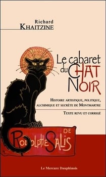 Le cabaret du Chat noir - histoire artistique, politique, alchimique et secrète de Montmartre