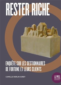 Rester riche - enquête sur les gestionnaires de fortune et leurs clients