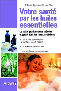 Votre santé par les huiles essentielles - le guide pratique pour prévenir et guérir tous les maux quotidiens