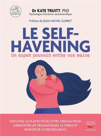 Le self-havening, un super pouvoir entre vos mains : Exploitez la plasticité de votre cerveau pour surmonter les traumatismes, le stress et renforcer votre résilience