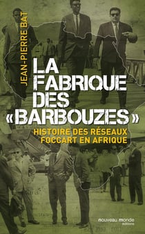 La fabrique des "barbouzes" - histoire des réseaux Foccart en Afrique
