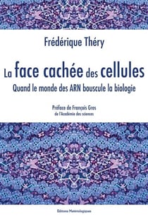 La face cachée des cellules - quand le monde des arn bouscule la biologie