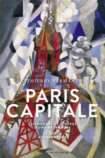 Paris capitale - splendeurs et misères d'une métropole - de Lutèce au Grand Paris
