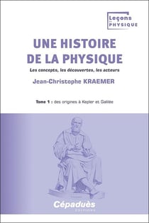 Une histoire de la physique Tome 1 : Des origines à Kepler et Galilée : Les concepts, les découvertes, les acteurs