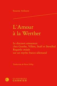 L'amour à la werther - le discours amoureux chez goethe, villers, staël et stendhal. regards croisés sur un mythe franco-allemand