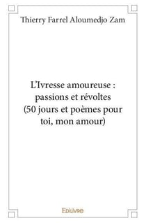 L ivresse amoureuse : passions et revoltes (50 jours et poemes pour toi, mon amour)