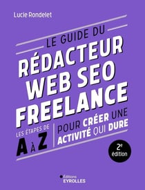 Le guide du rédacteur Web SEO freelance : Les étapes de A à Z pour créer une activité qui dure (2e édition)